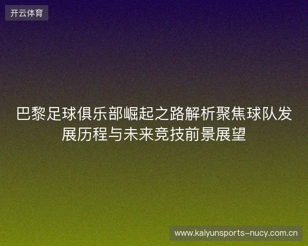 巴黎足球俱乐部崛起之路解析聚焦球队发展历程与未来竞技前景展望 巴黎足球俱乐部崛起之路解析聚焦球队发展历程与未来竞技前景展望