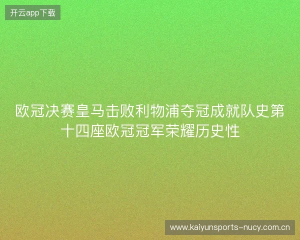 欧冠决赛皇马击败利物浦夺冠成就队史第十四座欧冠冠军荣耀历史性 欧冠决赛皇马击败利物浦夺冠成就队史第十四座欧冠冠军荣耀历史性