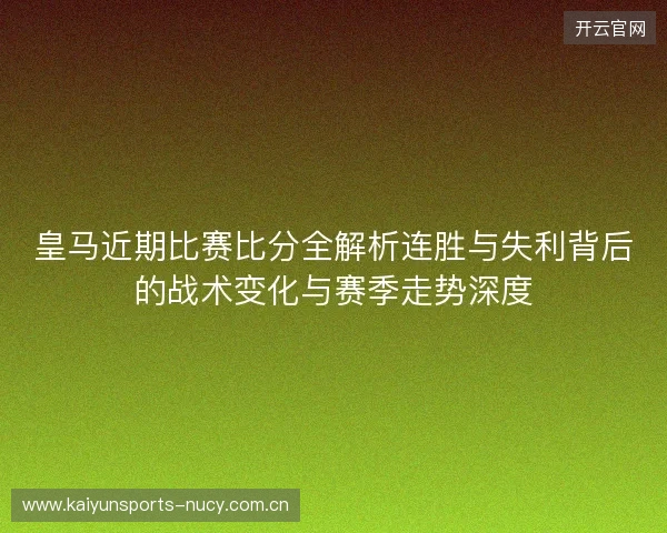 皇马近期比赛比分全解析连胜与失利背后的战术变化与赛季走势深度 皇马近期比赛比分全解析连胜与失利背后的战术变化与赛季走势深度