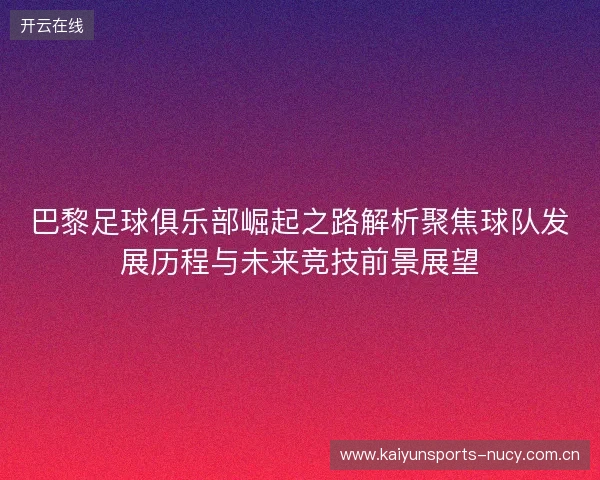 巴黎足球俱乐部崛起之路解析聚焦球队发展历程与未来竞技前景展望 巴黎足球俱乐部崛起之路解析聚焦球队发展历程与未来竞技前景展望