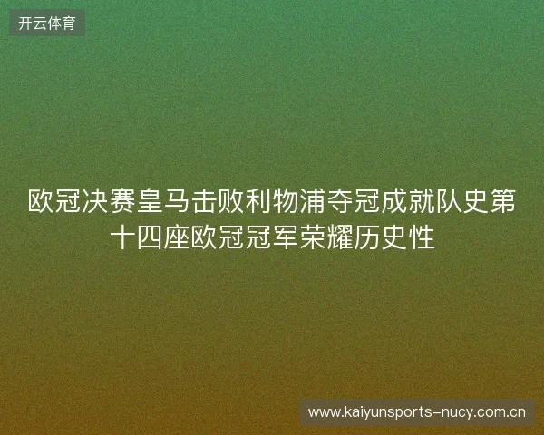 欧冠决赛皇马击败利物浦夺冠成就队史第十四座欧冠冠军荣耀历史性 欧冠决赛皇马击败利物浦夺冠成就队史第十四座欧冠冠军荣耀历史性